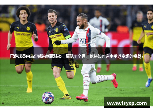 巴萨球员内马尔感染新冠肺炎，离队半个月，他将如何迎来重返赛场的挑战？