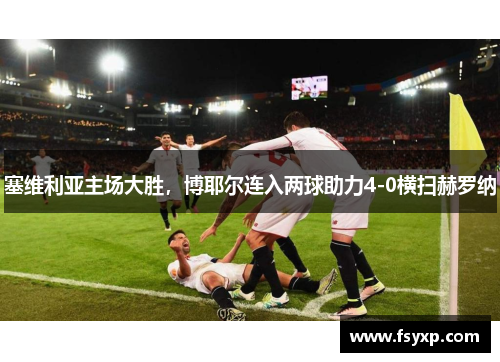 塞维利亚主场大胜，博耶尔连入两球助力4-0横扫赫罗纳