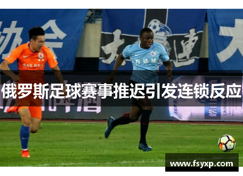 俄罗斯足球赛事推迟引发连锁反应